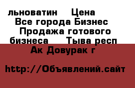 льноватин  › Цена ­ 100 - Все города Бизнес » Продажа готового бизнеса   . Тыва респ.,Ак-Довурак г.